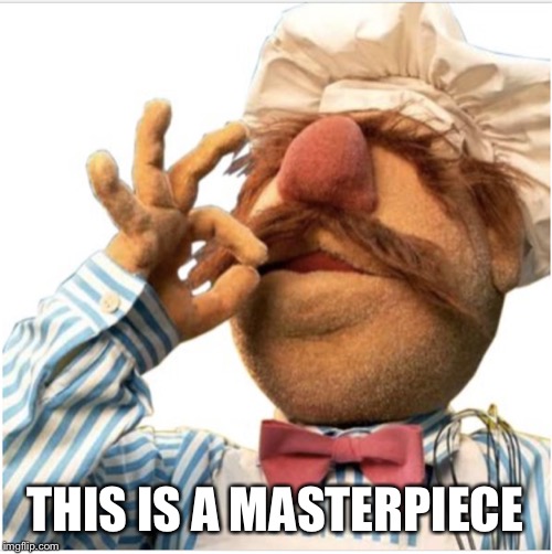 Masterpiece *mwah* | THIS IS A MASTERPIECE | image tagged in masterpiece mwah | made w/ Imgflip meme maker
