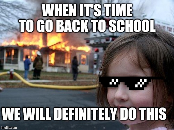 Disaster Girl | WHEN IT'S TIME TO GO BACK TO SCHOOL; WE WILL DEFINITELY DO THIS | image tagged in memes,disaster girl | made w/ Imgflip meme maker