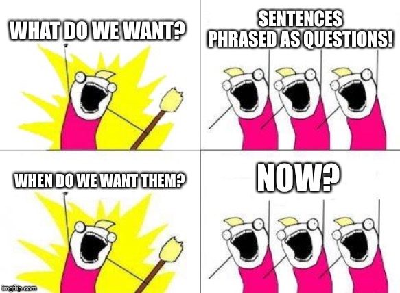 What Do We Want Meme | WHAT DO WE WANT? SENTENCES PHRASED AS QUESTIONS! NOW? WHEN DO WE WANT THEM? | image tagged in memes,what do we want | made w/ Imgflip meme maker