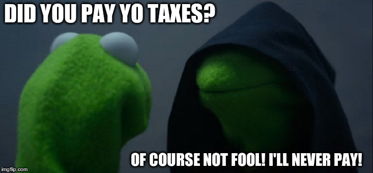 Evil Kermit | DID YOU PAY YO TAXES? OF COURSE NOT FOOL! I'LL NEVER PAY! | image tagged in memes,evil kermit | made w/ Imgflip meme maker