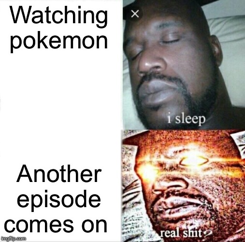 Sleeping Shaq | Watching pokemon; Another episode comes on | image tagged in memes,sleeping shaq | made w/ Imgflip meme maker