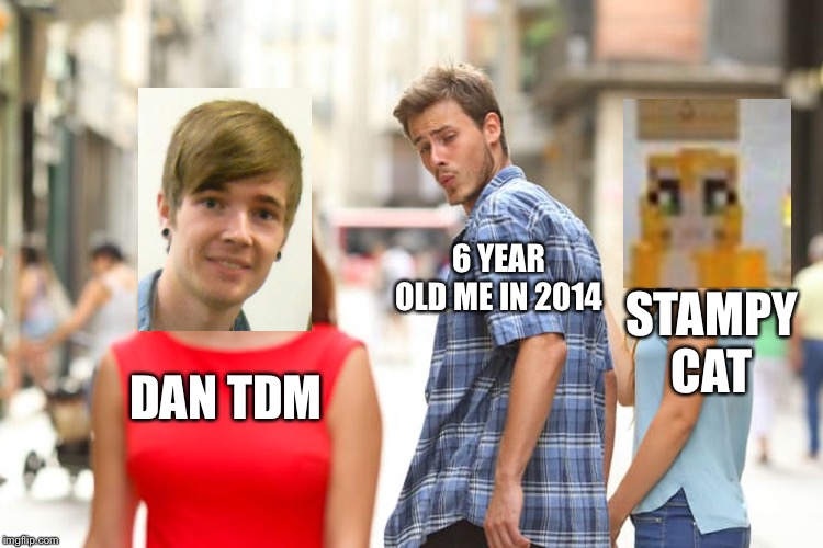 Distracted Boyfriend | 6 YEAR OLD ME IN 2014; STAMPY CAT; DAN TDM | image tagged in memes,dan tdm,stampy cat,stampy long nose,6 year olds in 2014 | made w/ Imgflip meme maker