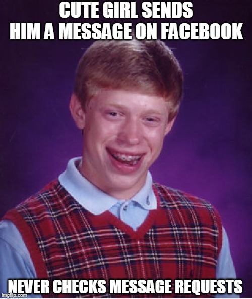 Always check your message requests :D | CUTE GIRL SENDS HIM A MESSAGE ON FACEBOOK; NEVER CHECKS MESSAGE REQUESTS | image tagged in memes,bad luck brian | made w/ Imgflip meme maker