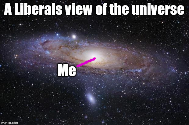 Explains a lot | A Liberals view of the universe; Me | image tagged in god religion universe | made w/ Imgflip meme maker
