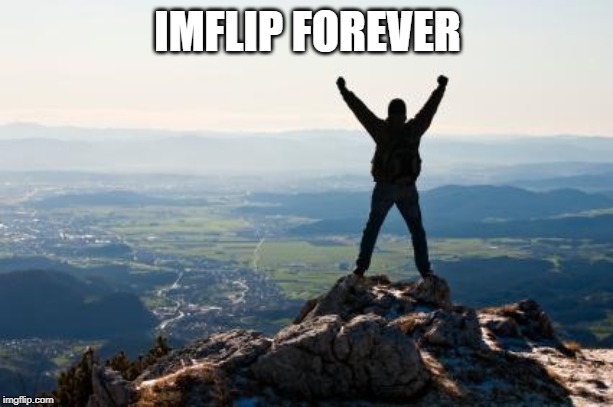 Shout It from the Mountain Tops | IMFLIP FOREVER | image tagged in shout it from the mountain tops | made w/ Imgflip meme maker
