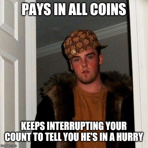 Scumbag Steve | PAYS IN ALL COINS; KEEPS INTERRUPTING YOUR COUNT TO TELL YOU HE'S IN A HURRY | image tagged in memes,scumbag steve,retail | made w/ Imgflip meme maker