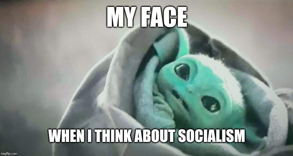 Socialism Feels | MY FACE; WHEN I THINK ABOUT SOCIALISM | image tagged in baby yoda bad experience,politics,socialism,election 2020,star wars | made w/ Imgflip meme maker