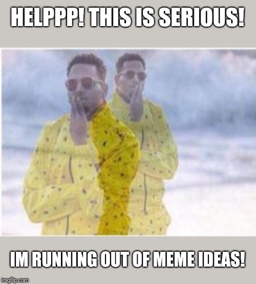 Chris brown thinking | HELPPP! THIS IS SERIOUS! IM RUNNING OUT OF MEME IDEAS! | image tagged in chris brown thinking | made w/ Imgflip meme maker