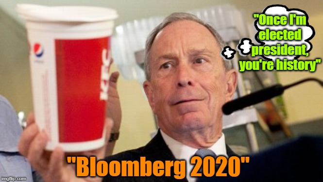 The soda stalker | "Once I'm elected president, you're history"; "Bloomberg 2020" | image tagged in michael bloomberg,trump 2020,maga,election 2020,soda | made w/ Imgflip meme maker