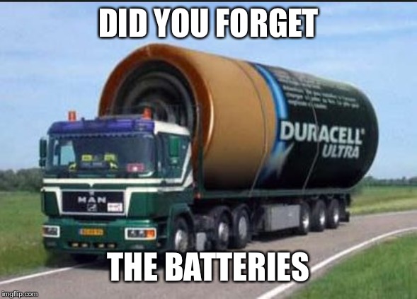 large truck battery | DID YOU FORGET THE BATTERIES | image tagged in large truck battery | made w/ Imgflip meme maker