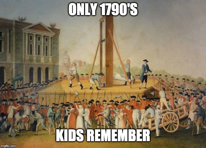 French Revolution Beheading | ONLY 1790'S; KIDS REMEMBER | image tagged in french revolution beheading | made w/ Imgflip meme maker