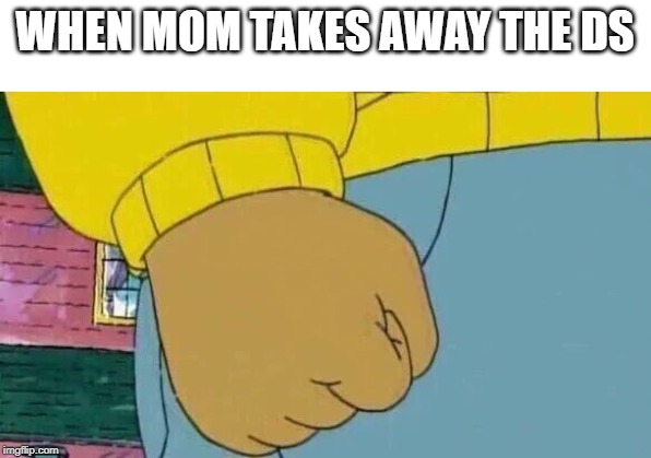 Arthur Fist Meme | WHEN MOM TAKES AWAY THE DS | image tagged in memes,arthur fist | made w/ Imgflip meme maker