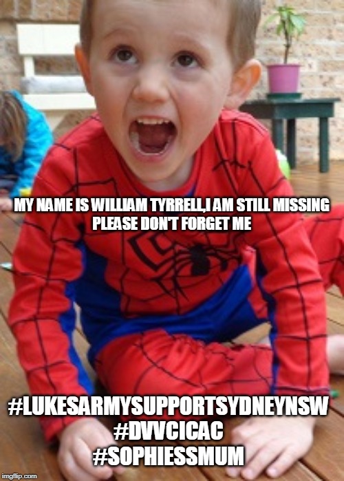 MY NAME IS WILLIAM TYRRELL,I AM STILL MISSING
PLEASE DON'T FORGET ME; #LUKESARMYSUPPORTSYDNEYNSW
#DVVCICAC
#SOPHIESSMUM | made w/ Imgflip meme maker