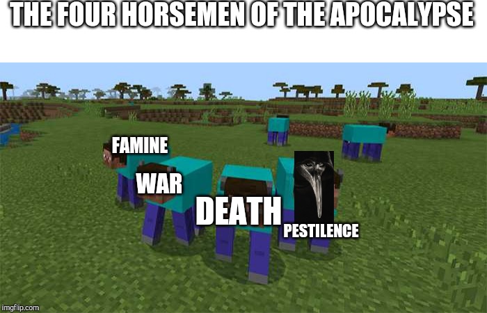 me and the boys | THE FOUR HORSEMEN OF THE APOCALYPSE; FAMINE; DEATH; WAR; PESTILENCE | image tagged in me and the boys | made w/ Imgflip meme maker