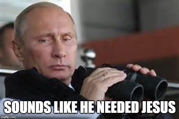 Putin Binoculars | SOUNDS LIKE HE NEEDED JESUS | made w/ Imgflip meme maker