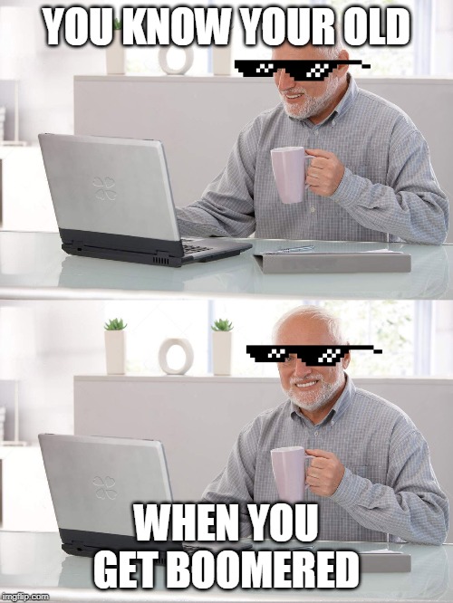 Old man laptop | YOU KNOW YOUR OLD; WHEN YOU GET BOOMERED | image tagged in old man laptop | made w/ Imgflip meme maker