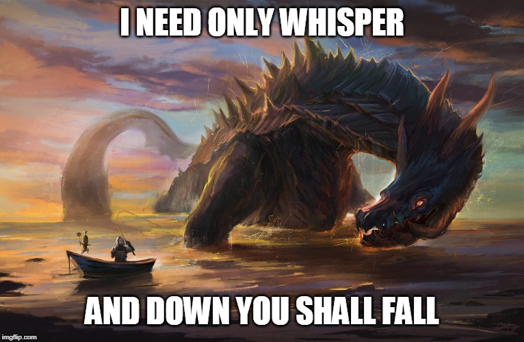 Big monster meme | I NEED ONLY WHISPER AND DOWN YOU SHALL FALL | image tagged in big monster meme | made w/ Imgflip meme maker