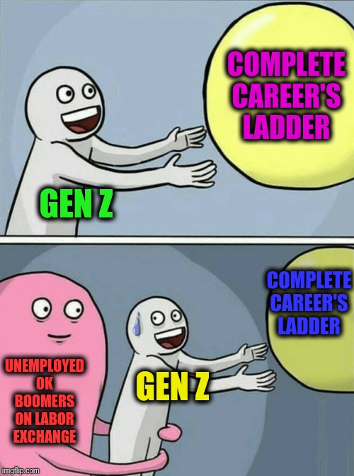 -Rampage through the homeless adults. | COMPLETE CAREER'S LADDER; GEN Z; COMPLETE CAREER'S LADDER; UNEMPLOYED OK BOOMERS ON LABOR EXCHANGE; GEN Z | image tagged in memes,running away balloon,next generation,ok boomer,unemployed,adult humor | made w/ Imgflip meme maker