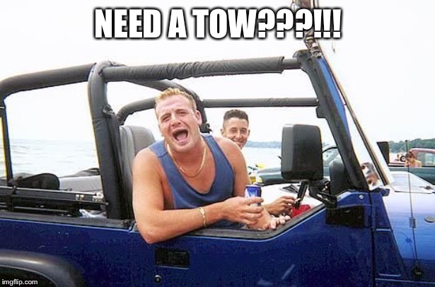 jeep brah | NEED A TOW???!!! | image tagged in jeep brah | made w/ Imgflip meme maker