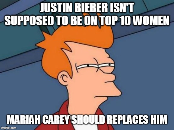 Futurama Fry | JUSTIN BIEBER ISN'T SUPPOSED TO BE ON TOP 10 WOMEN; MARIAH CAREY SHOULD REPLACES HIM | image tagged in memes,futurama fry | made w/ Imgflip meme maker