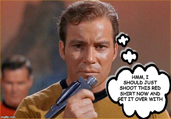 Do the Inevitable | HMM, I SHOULD JUST SHOOT THIS RED SHIRT NOW AND GET IT OVER WITH | image tagged in star trek | made w/ Imgflip meme maker