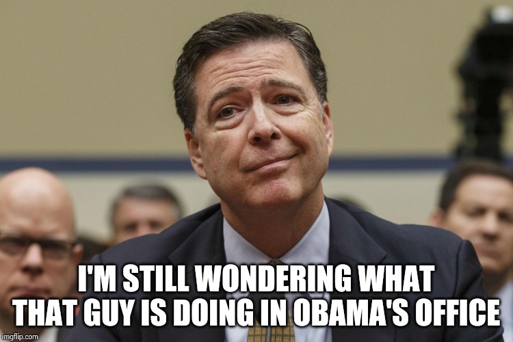 James Comey | I'M STILL WONDERING WHAT THAT GUY IS DOING IN OBAMA'S OFFICE | image tagged in james comey | made w/ Imgflip meme maker