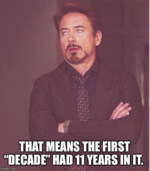 Face You Make Robert Downey Jr Meme | THAT MEANS THE FIRST “DECADE” HAD 11 YEARS IN IT. | image tagged in memes,face you make robert downey jr | made w/ Imgflip meme maker