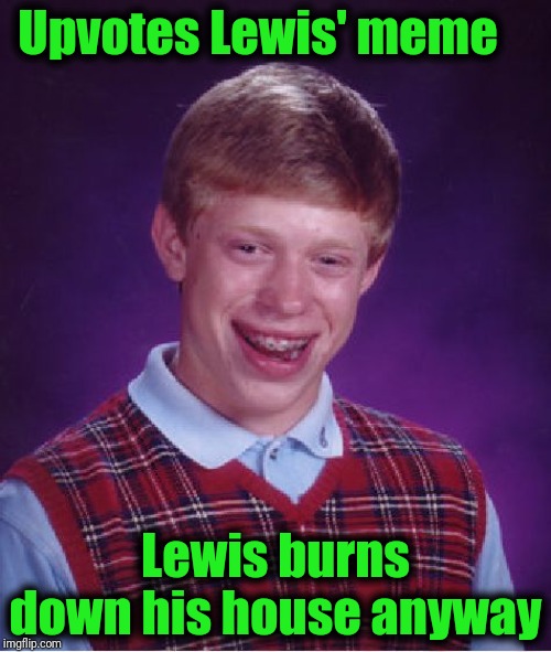 Bad Luck Brian Meme | Upvotes Lewis' meme Lewis burns down his house anyway | image tagged in memes,bad luck brian | made w/ Imgflip meme maker