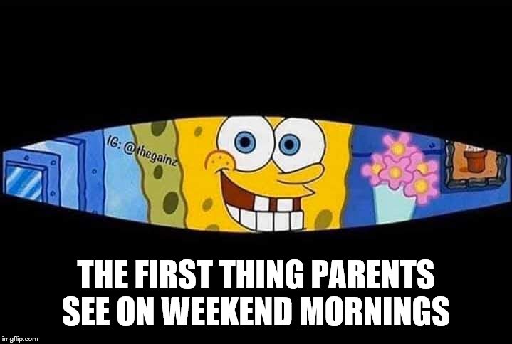 THE FIRST THING PARENTS SEE ON WEEKEND MORNINGS | image tagged in parenting | made w/ Imgflip meme maker