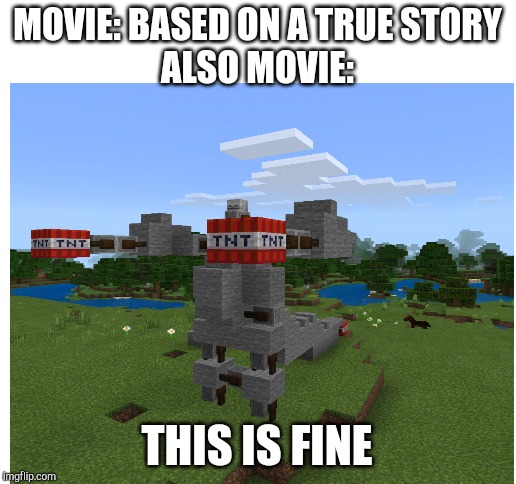 MOVIE: BASED ON A TRUE STORY
ALSO MOVIE:; THIS IS FINE | image tagged in blank white template | made w/ Imgflip meme maker