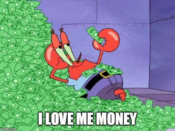 mr krabs money | I LOVE ME MONEY | image tagged in mr krabs money | made w/ Imgflip meme maker