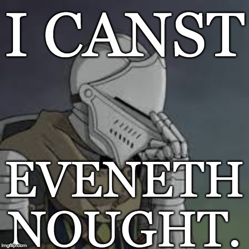 Can't Even | I CANST; EVENETH
NOUGHT. | image tagged in can't even,i can't even,facepalm,medieval,knight,ye olde englishman | made w/ Imgflip meme maker