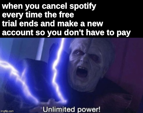 Unlimited Power |  when you cancel spotify every time the free trial ends and make a new account so you don't have to pay | image tagged in unlimited power,memes,star wars,emporer palpatine,disney star wars,star wars memes | made w/ Imgflip meme maker