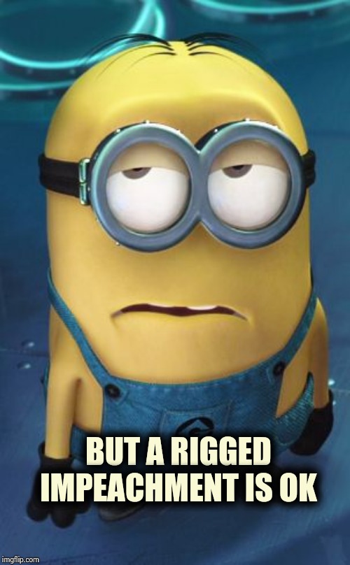 Minion Eye Roll | BUT A RIGGED IMPEACHMENT IS OK | image tagged in minion eye roll | made w/ Imgflip meme maker