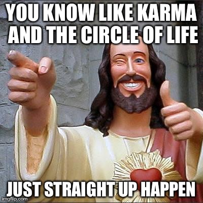 Buddy Christ Meme | YOU KNOW LIKE KARMA AND THE CIRCLE OF LIFE JUST STRAIGHT UP HAPPEN | image tagged in memes,buddy christ | made w/ Imgflip meme maker