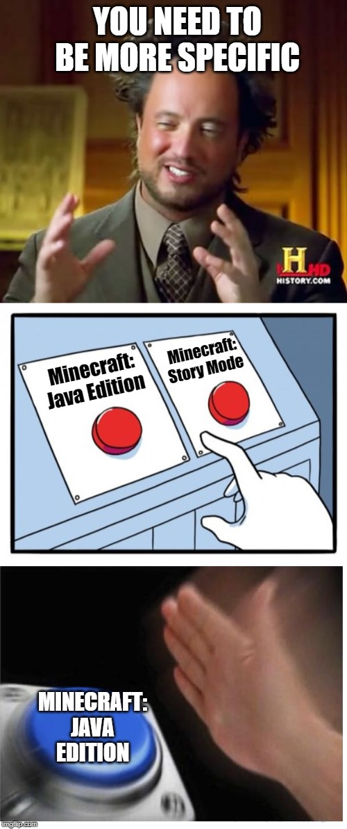 YOU NEED TO BE MORE SPECIFIC Minecraft: Java Edition Minecraft: Story Mode MINECRAFT: JAVA EDITION | image tagged in memes,ancient aliens,two buttons | made w/ Imgflip meme maker