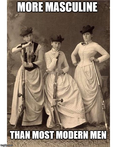 women with guns | MORE MASCULINE; THAN MOST MODERN MEN | image tagged in women with guns | made w/ Imgflip meme maker