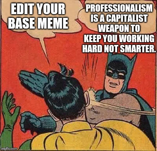 Batman Slapping Robin Meme | EDIT YOUR BASE MEME PROFESSIONALISM IS A CAPITALIST WEAPON TO KEEP YOU WORKING HARD NOT SMARTER. | image tagged in memes,batman slapping robin | made w/ Imgflip meme maker