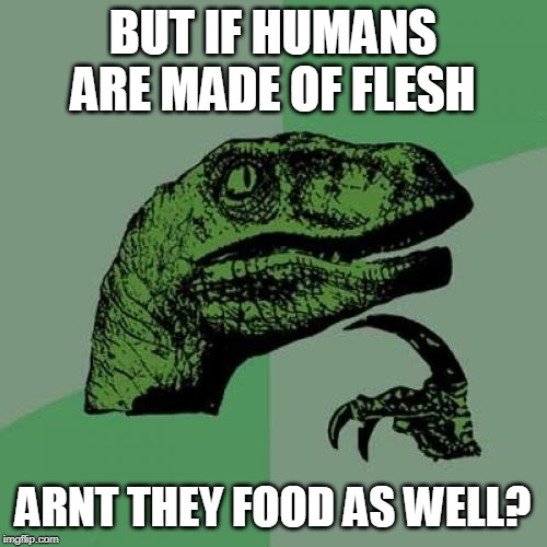 Philosoraptor Meme | BUT IF HUMANS ARE MADE OF FLESH ARNT THEY FOOD AS WELL? | image tagged in memes,philosoraptor | made w/ Imgflip meme maker