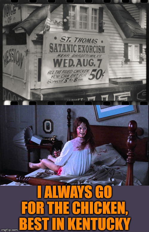 Satan likes his chicken, well done and piping hot. | I ALWAYS GO FOR THE CHICKEN, BEST IN KENTUCKY | image tagged in the excorcist | made w/ Imgflip meme maker