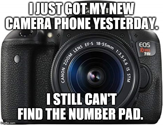new camera phone | I JUST GOT MY NEW CAMERA PHONE YESTERDAY. I STILL CAN'T FIND THE NUMBER PAD. | image tagged in millennials are idiots,camera phone | made w/ Imgflip meme maker