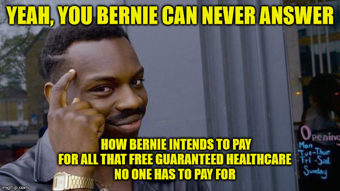 Roll Safe Think About It Meme | YEAH, YOU BERNIE CAN NEVER ANSWER HOW BERNIE INTENDS TO PAY FOR ALL THAT FREE GUARANTEED HEALTHCARE 
NO ONE HAS TO PAY FOR | image tagged in memes,roll safe think about it | made w/ Imgflip meme maker