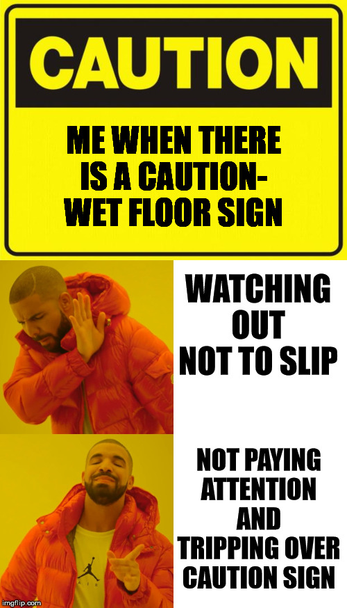 ME WHEN THERE IS A CAUTION- WET FLOOR SIGN; WATCHING OUT NOT TO SLIP; NOT PAYING ATTENTION AND TRIPPING OVER CAUTION SIGN | image tagged in caution,memes,drake hotline bling | made w/ Imgflip meme maker