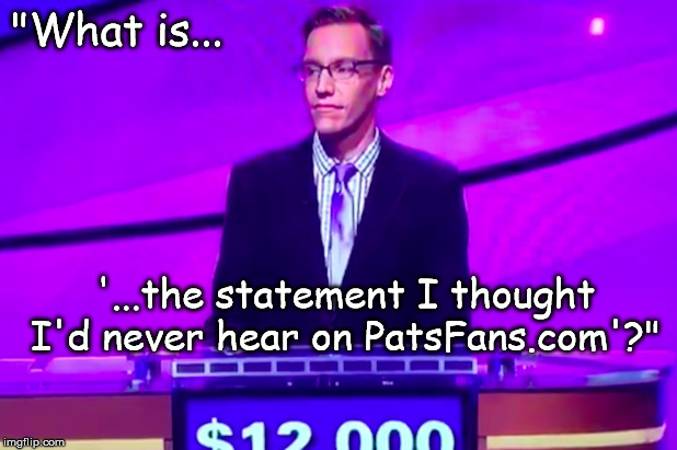 "What is... '...the statement I thought I'd never hear on PatsFans.com'?" | made w/ Imgflip meme maker