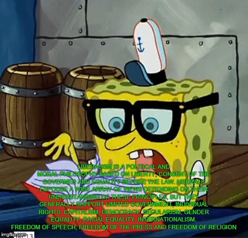 Spongebob Dictionary | LIBERALISM IS A POLITICAL AND MORAL PHILOSOPHY BASED ON LIBERTY, CONSENT OF THE GOVERNED AND EQUALITY BEFORE THE LAW. LIBERALS ESPOUSE A WID | image tagged in spongebob dictionary | made w/ Imgflip meme maker