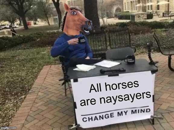 Change My Mind Meme | All horses are naysayers | image tagged in memes,change my mind,horse,horses,naysayers | made w/ Imgflip meme maker