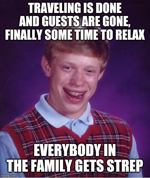 Bad Luck Brian | TRAVELING IS DONE AND GUESTS ARE GONE, FINALLY SOME TIME TO RELAX; EVERYBODY IN THE FAMILY GETS STREP | image tagged in memes,bad luck brian,AdviceAnimals | made w/ Imgflip meme maker