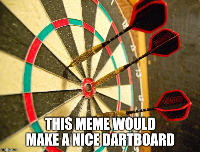 Dartboard | THIS MEME WOULD MAKE A NICE DARTBOARD | image tagged in dartboard | made w/ Imgflip meme maker