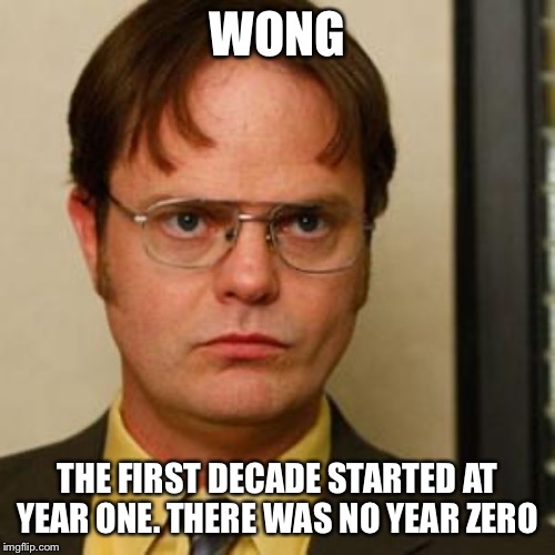 Dwight fact | WONG THE FIRST DECADE STARTED AT YEAR ONE. THERE WAS NO YEAR ZERO | image tagged in dwight fact | made w/ Imgflip meme maker