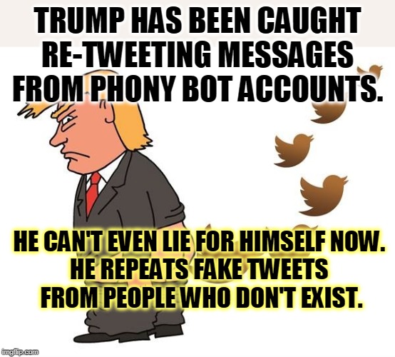 A man who can't tell truth from lies. And probably never could. | TRUMP HAS BEEN CAUGHT RE-TWEETING MESSAGES FROM PHONY BOT ACCOUNTS. HE CAN'T EVEN LIE FOR HIMSELF NOW. 
HE REPEATS FAKE TWEETS 
FROM PEOPLE WHO DON'T EXIST. | image tagged in trump tweets twitter from behind,bots,twitter,tweet,phony,fake news | made w/ Imgflip meme maker